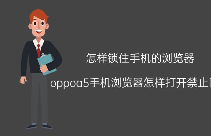 怎样锁住手机的浏览器 oppoa5手机浏览器怎样打开禁止网页？